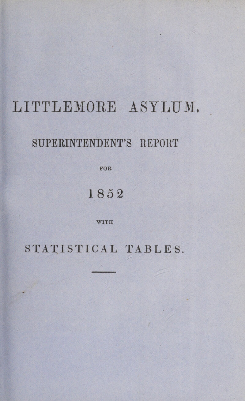 LITTLEMOBE ASYLUM, SUPERINTENDENT’S REPORT FOR 1852 WITH STATISTICAL TABLES.