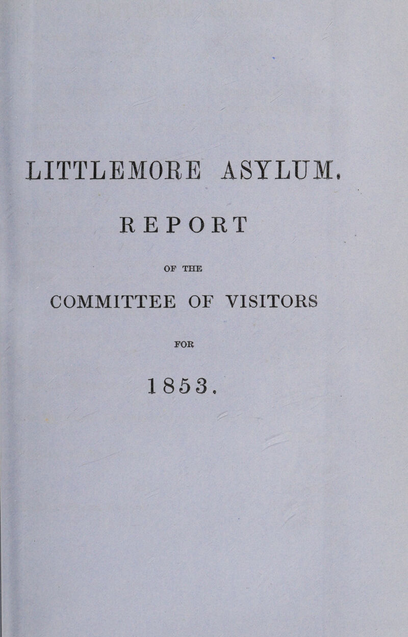 LITTLEMORE ASYLUM. REPORT OF THE COMMITTEE OF VISITORS FOR 1853.