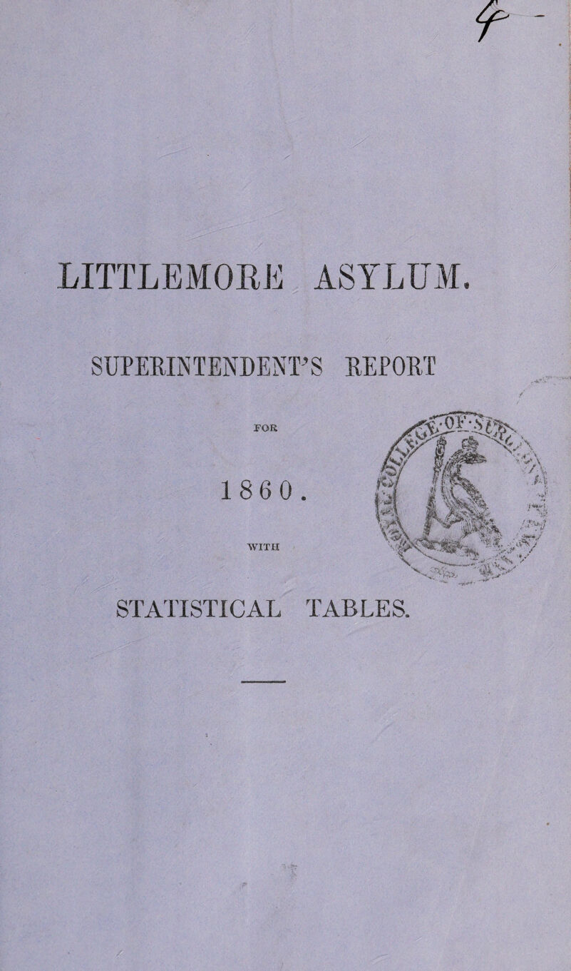 LITTLEMORJi ASYLUM. SUPERINTENDENT'S REPORT TOR 1860. WITH STATISTICAL TABLES.