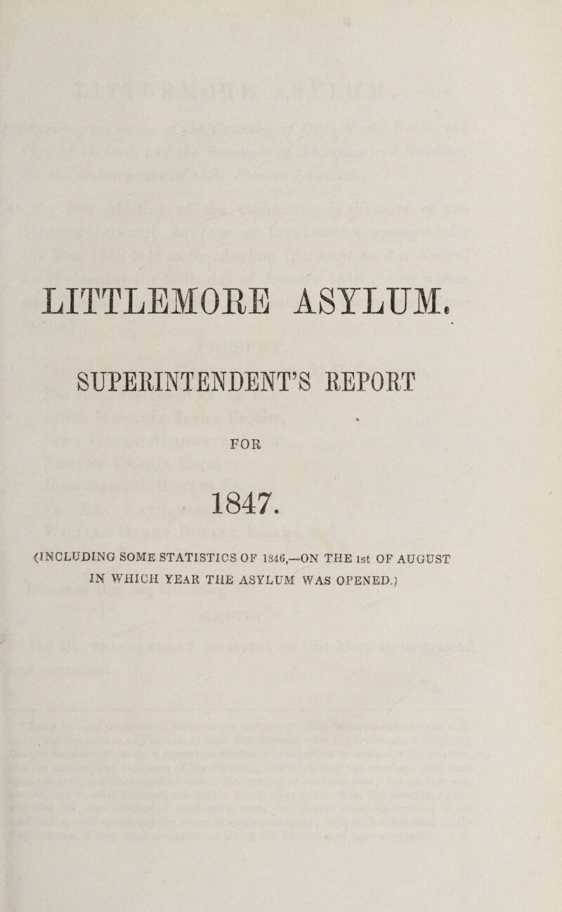 LITTLEMOEE ASYLUM. SUPERINTENDENT’S REPORT FOR 1847. (INCLUDING SOME STATISTICS OF 184(5,—ON THE 1st OF AUGUST IN WHICH YEAR THE ASYLUM WAS OPENED.)