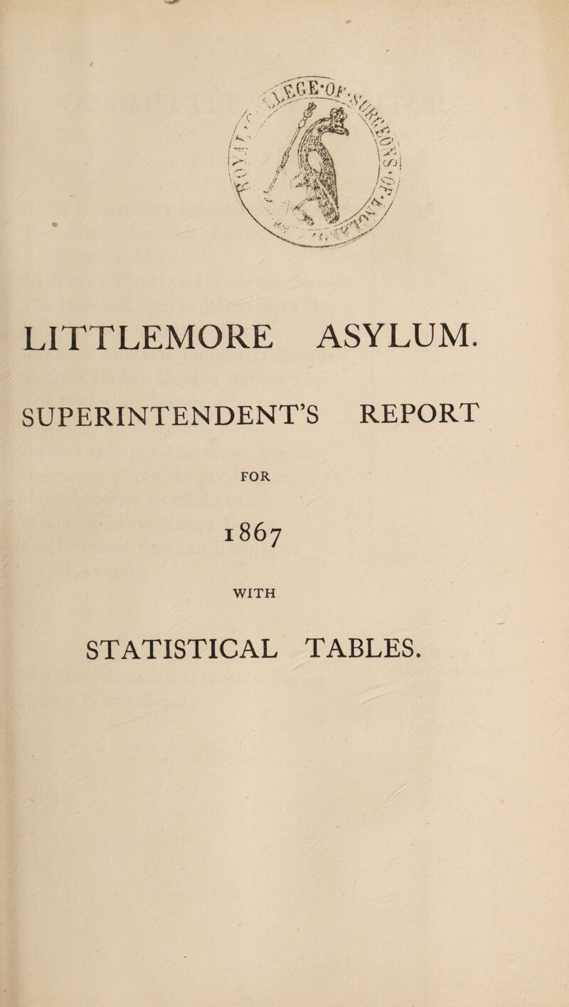 LITTLEMORE ASYLUM. SUPERINTENDENT’S REPORT 1867 WITH STATISTICAL TABLES.