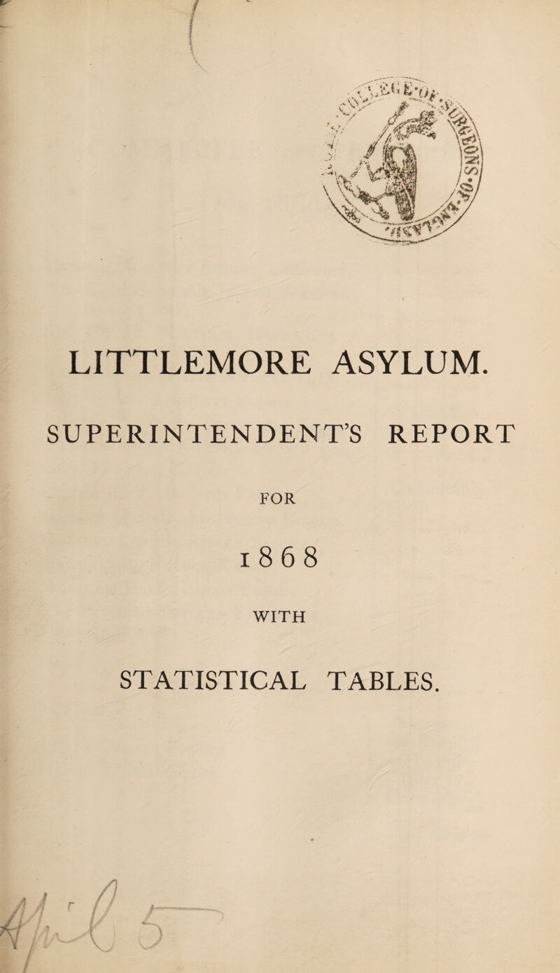 LITTLEMORE ASYLUM. SUPERINTENDENT’S FOR 1868 WITH REPORT STATISTICAL TABLES.