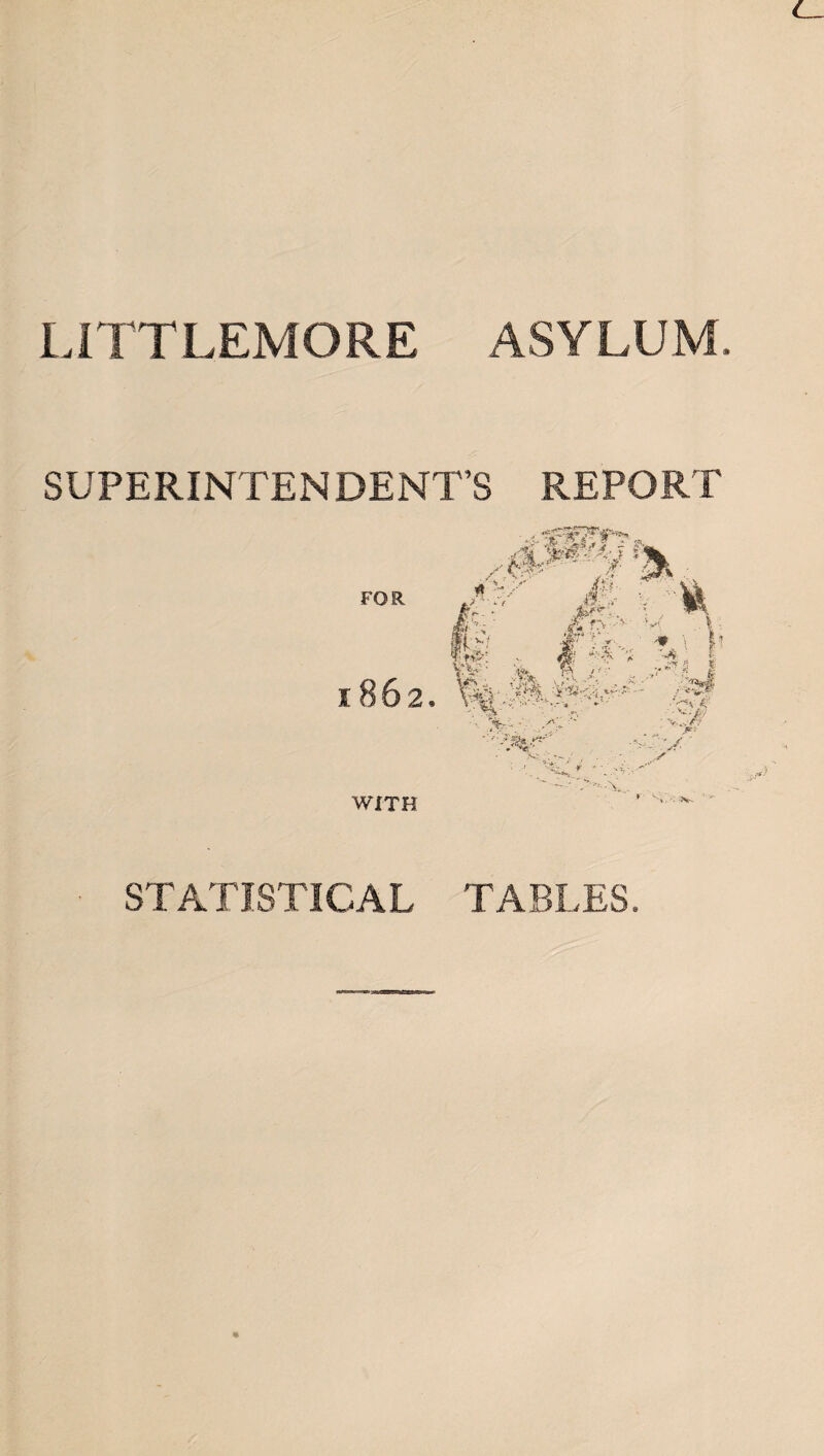 LITTLEMORE ASYLUM. SUPERINTENDENT’S REPORT WITH ' N v STATISTICAL TABLES.