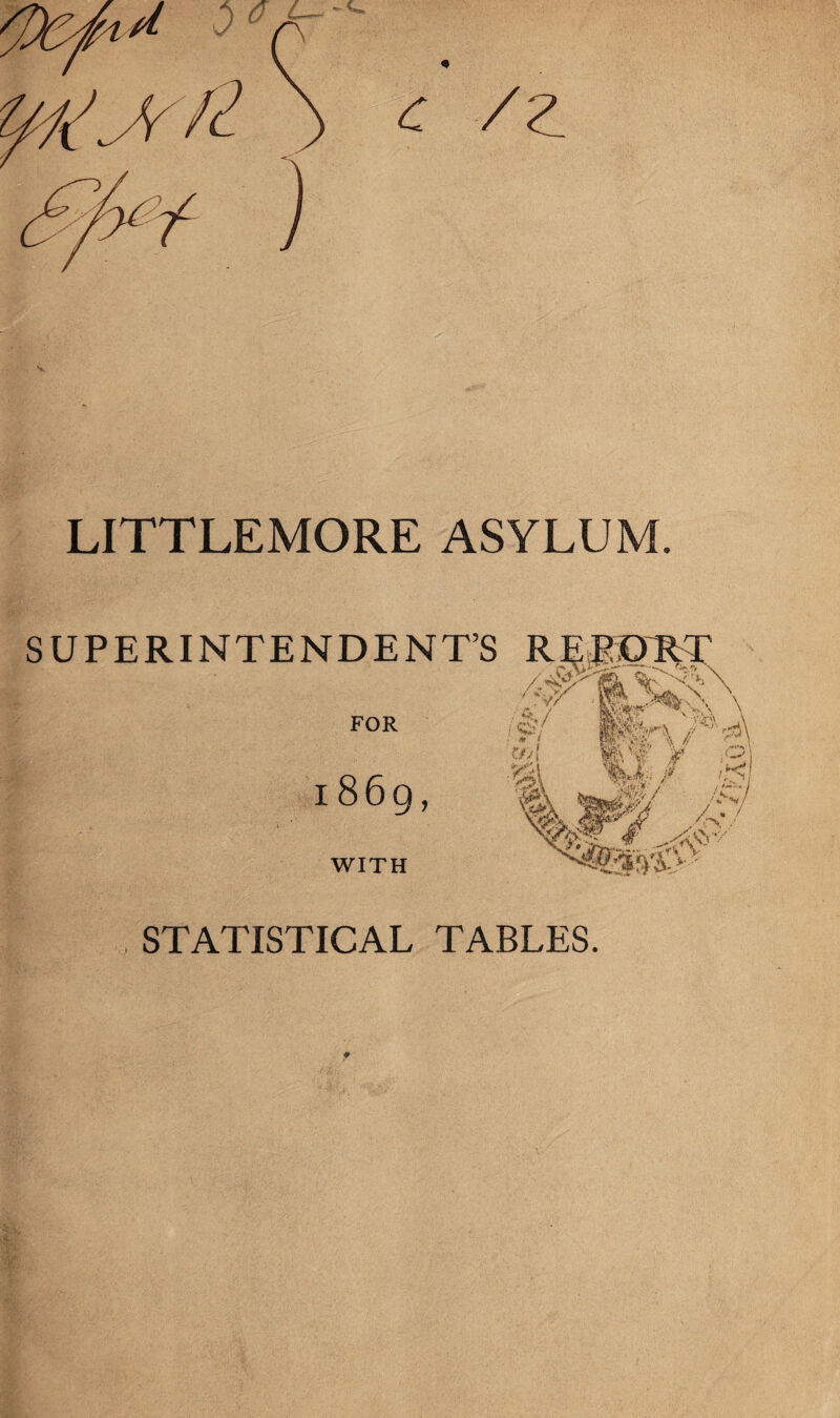 LITTLEMORE ASYLUM. SUPERINTENDENT’S FOR 1869, WITH STATISTICAL TABLES.