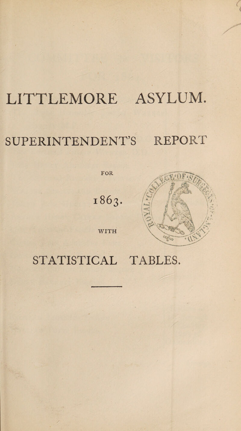 I LITTLEMORE ASYLUM. SUPERINTENDENT’S REPORT FOR 1863. WITH STATISTICAL TABLES.