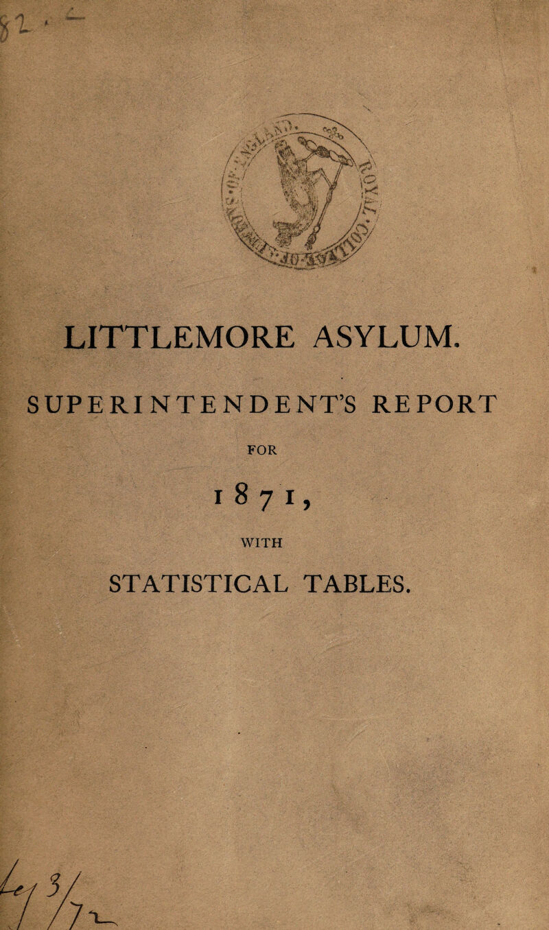 LITTLEMORE ASYLUM. SUPERINTENDENT’S REPORT FOR 1871, WITH STATISTICAL TABLES.