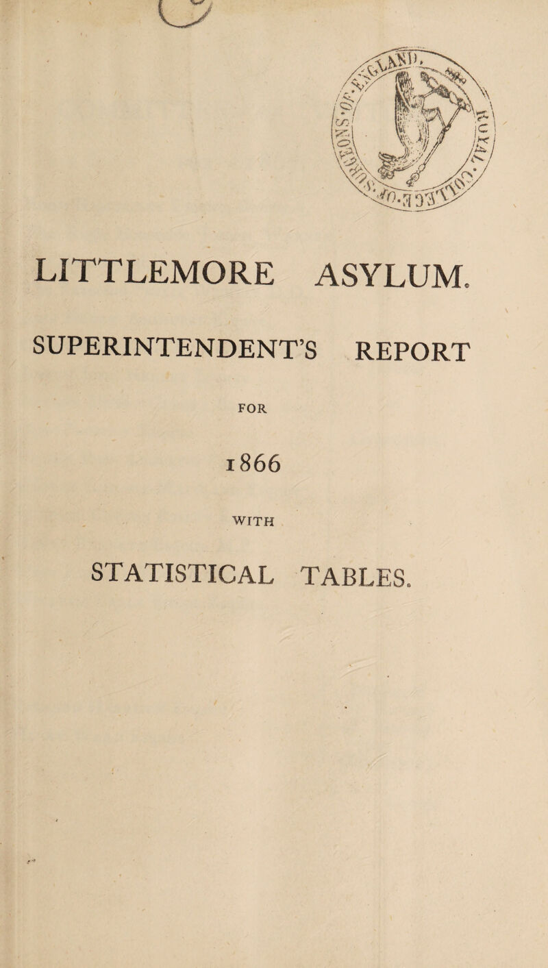 LITTLEMORE ASYLUM, SUPERINTENDENT’S REPORT FOR 1866 WITH STATISTICAL TABLES.