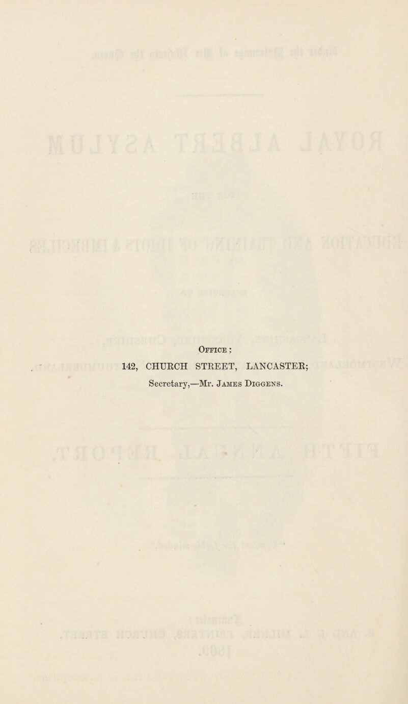 Office : 142, CHURCH STREET, LANCASTER; Secretary,—Mr. James Diggens.
