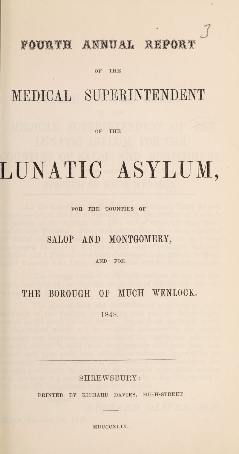 OF THE MEDICAL SUPERINTENDENT OF THE LUNATIC ASYLUM FOR THE COUNTIES OF SALOP AND MONTGOMERY, AND FOR THE BOROUGH OE MUCH WENLOCK, 1848. SHREWSBURY: PRINTED BY RICHARD DAVIES, HIGH-STREET. MDCCCXLIN.