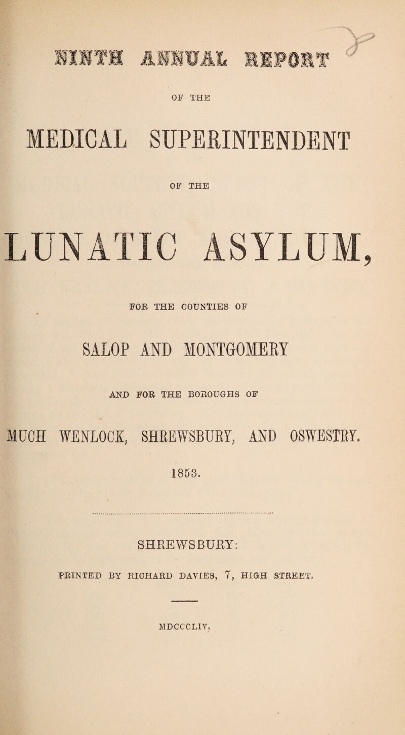 OF THE MEDICAL SUPERINTENDENT OF THE LUNATIC ASYLUM, FOE THE COUNTIES OF SALOP AND MONTGOMERY AND FOE THE BOROUGHS OF MUCH WENLOCK, SHREWSBURY, AND OSWESTRY, 1853. SHREWSBURY: FEINTED BY EICHAED DAVIES, 7, HIGH STREET. MDCCCLIV,