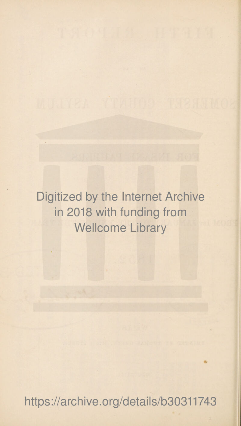 Digitized by the Internet Archive in 2018 with funding from Wellcome Library * https://archive.org/details/b30311743