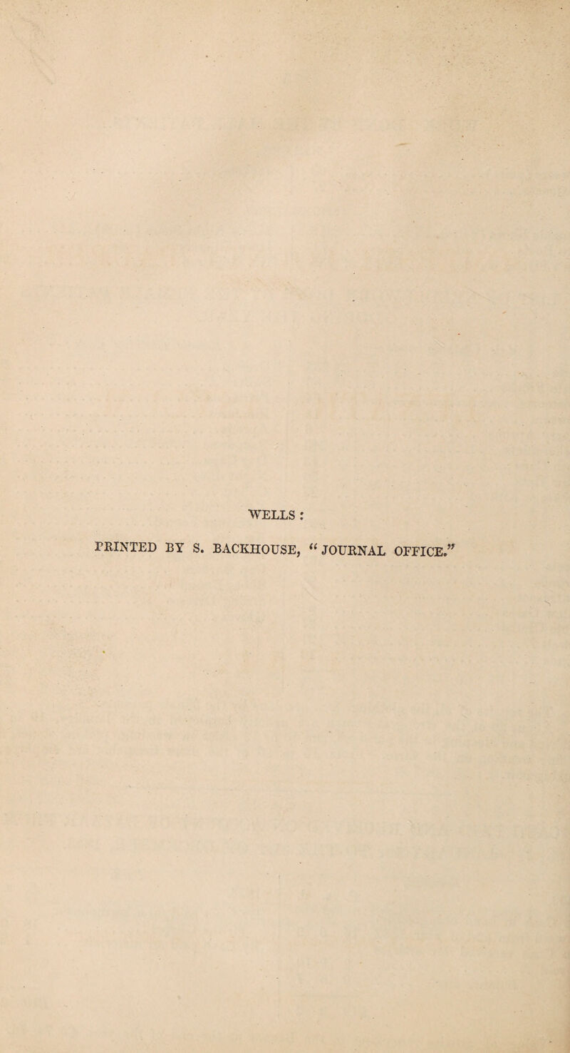 WELLS : PRINTED BY S. BACKHOUSE, “JOURNAL OFFICE.