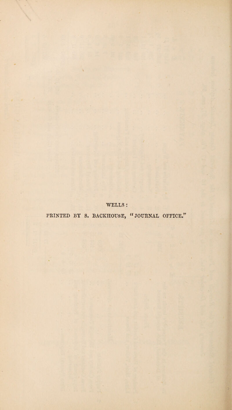 WELLS : PRINTED BY S. BACKHOUSE, “JOURNAL OFFICE.