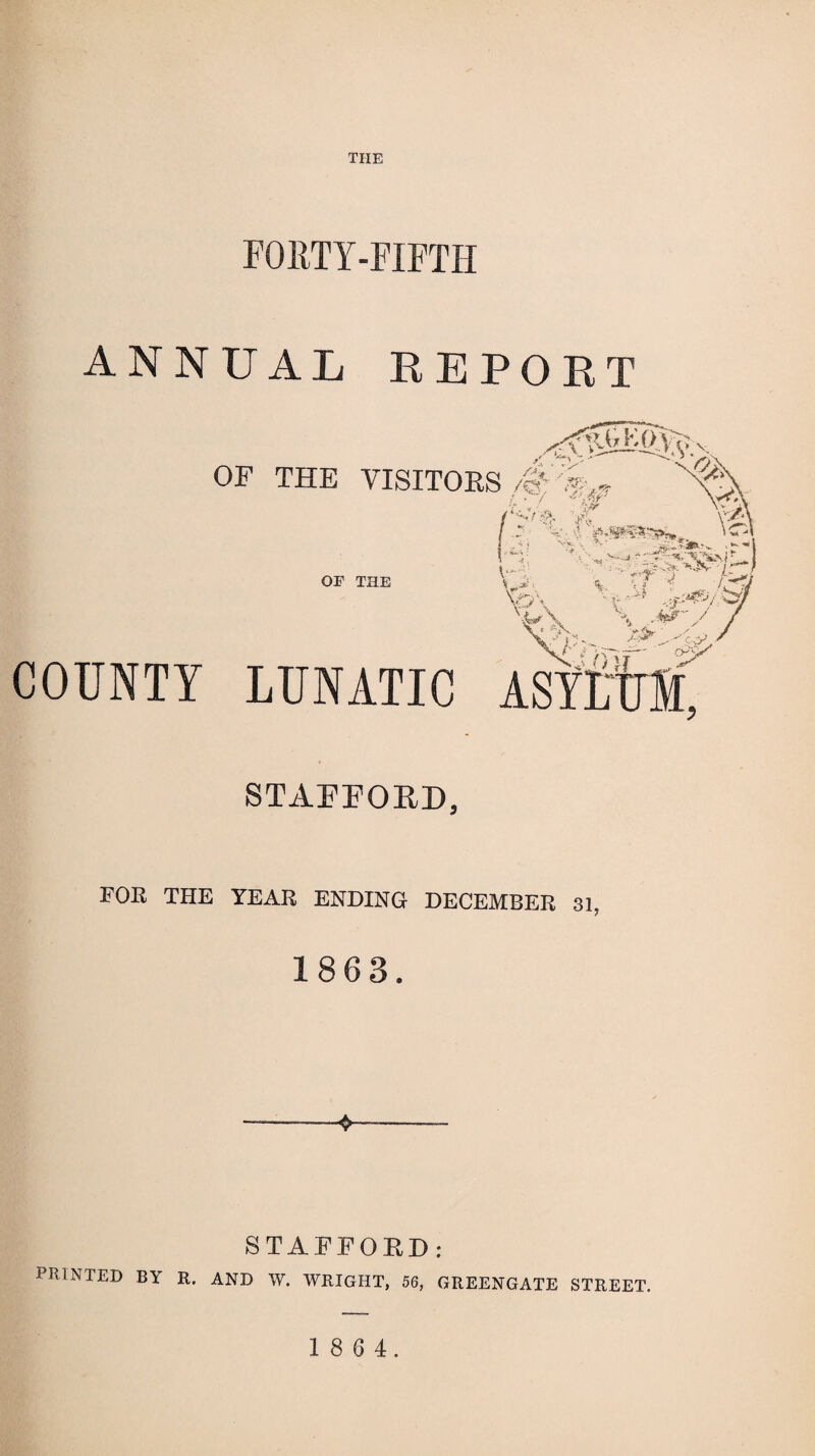 THE FORTY-FIFTH ANNUAL REPORT OF THE VISITORS OF THE COUNTY LUNATIC /§*: % S\ s@\ 1 A' V ' .--“l \ V- v'iffYAs •v . fet’'/ ' v> ’ ./ O'- Asvr,ni. STAFFORD, FOR THE YEAR ENDING DECEMBER 31, 1863. STAFFORD: PRINTED BY R. AND W. WRIGHT, 56, GREENGATE STREET.