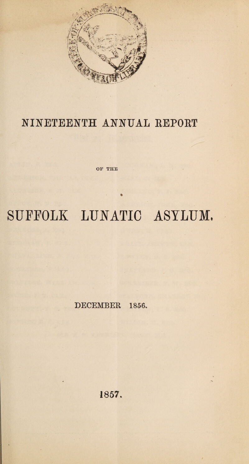 NINETEENTH ANNUAL REPOET OF THE $ SUFFOLK LUNATIC ASYLUM DECEMBER 1856. 1857