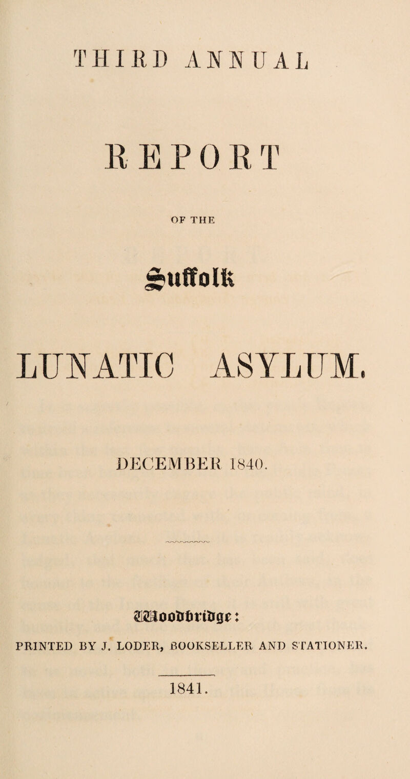 THIRD ANNUAI, REPOBT OF THE ftuffolfc DECEMBER 1840 SMtooUtttrtUge: PRINTED BY J. LODER, BOOKSELLER AND STATIONER. 1841.