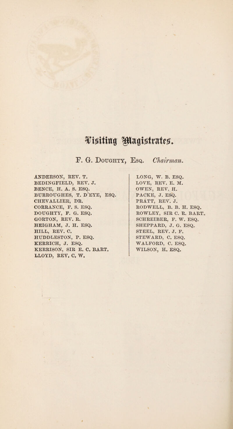 F. G. Doughty, Esq. Chairman. ANDERSON, EEV. T. BEDINGFIELD, EEY. J. BENCE, H. A. S. ESQ. BUREOUGHES, T. D’EYE, ESQ. CHEYALLIER, DR. CORRANCE, F. S. ESQ. DOUGHTY, F. G. ESQ. GORTON, REV. R. HEIGHAM, J. H. ESQ. HILL, REV. C. HUDDLESTON, P. ESQ. KERRICH, J. ESQ. KERRISON, SIR E. C. BART. LLOYD, REV. C» W. LONG, W. B. ESQ. LOVE, REV. E. M. OWEN, REV. H. PACKE, J. ESQ. PRATT, REV. J. RODWELL, B. B. H. ESQ. ROWLEY, SIR C. R. BART. SCHREIBER, F. W. ESQ. SHEPPARD, J. G. ESQ. STEEL, REV. J. F. STEWARD, C. ESQ. WALFORD, C. ESQ. WILSON, H. ESQ.