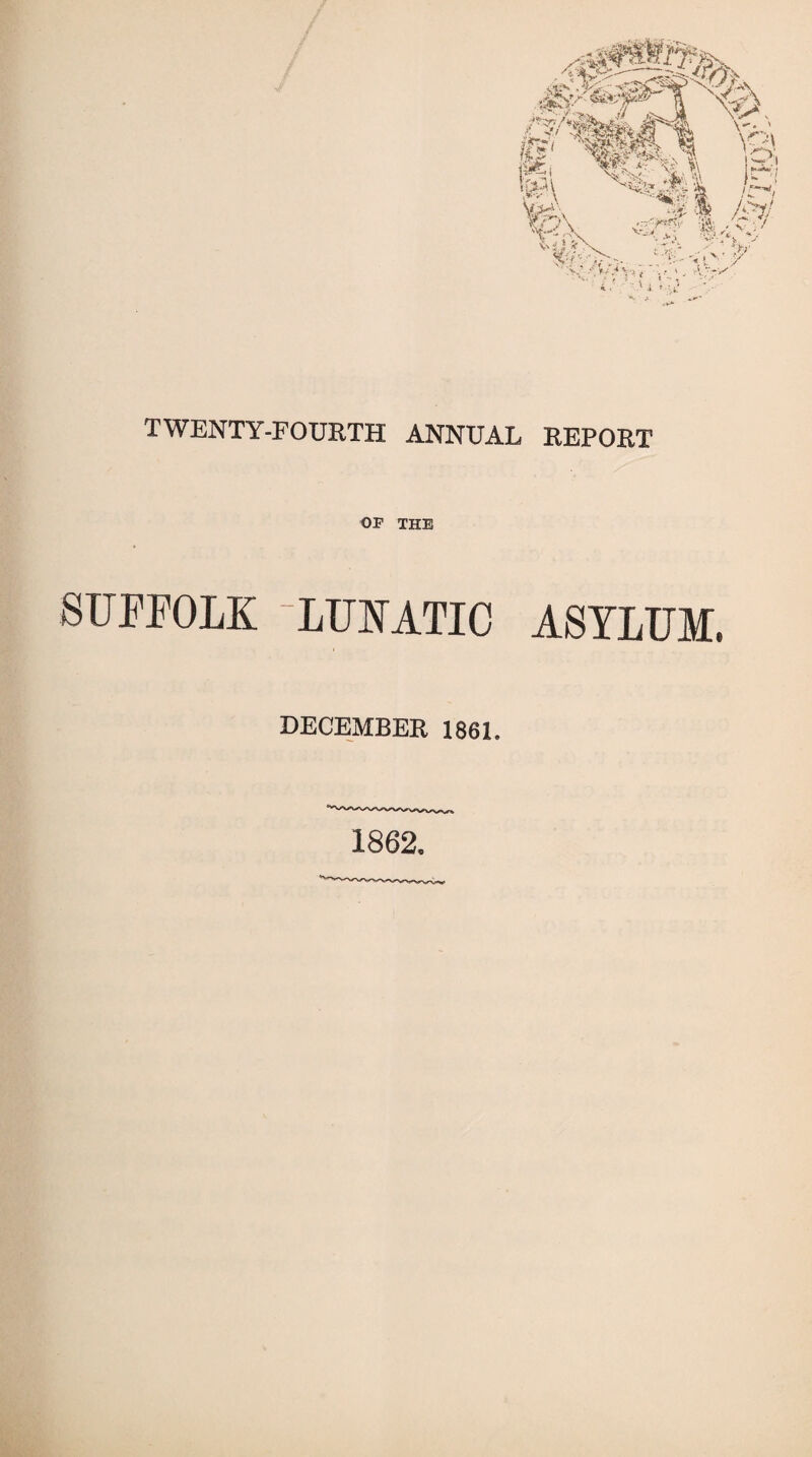 TWENTY-FOURTH ANNUAL REPORT OF THE SUFFOLK LUNATIC ASYLUM. DECEMBER 1861. 1862