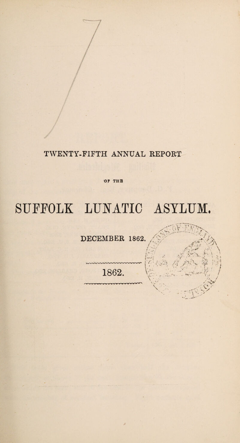 TWENTY-FIFTH ANNUAL REPORT OF THE SUFFOLK LUNATIC ASYLUM. X •: J. * DECEMBER 1862. ■/'* fa >/ / V% / ! *> / ■ v.' V M1 \ V? v¥~. \ ' ; V :''•••• \ 1862. r/,W* Ai A '• v sv4 I PA \>,i '■ ■:■ V- ■* '.U • / r- v •*/ V A , ,.<£ Oy