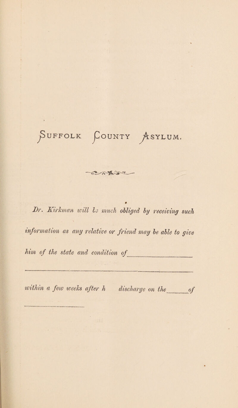 ^SUFFOLK PoUNTY y4sYLUM, Dr. Kirk mem will be much obliged by receiving such information as any relative or friend may be able to give him of the state and condition of within a few weeks after h discharge on the