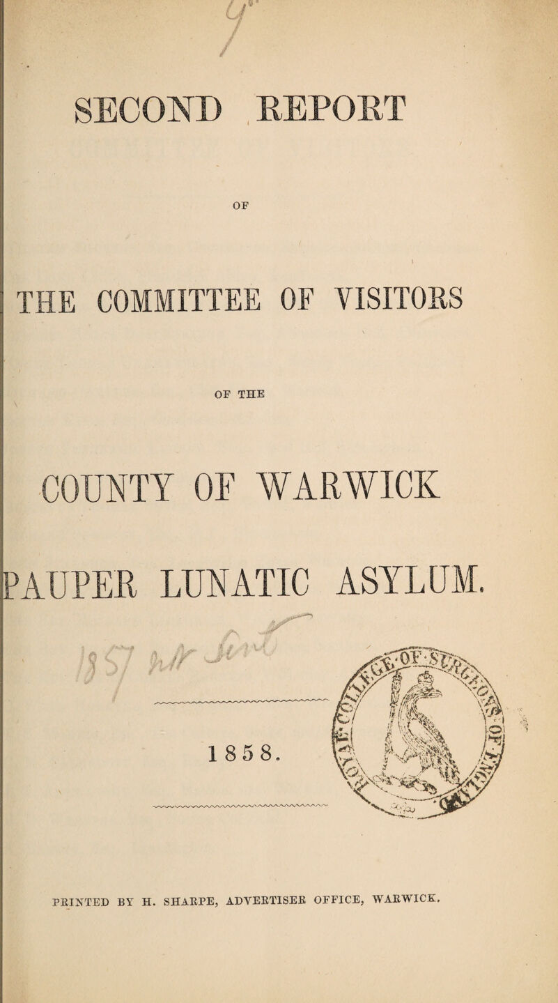 If- SECOND REPORT THE COMMITTEE OF VISITORS OP THE COUNTY OF WARWICK PAUPER LUNATIC ASYLUM. FEINTED BY H. SHAEPE, ADVEETISEE OFFICE, WAEWICK,