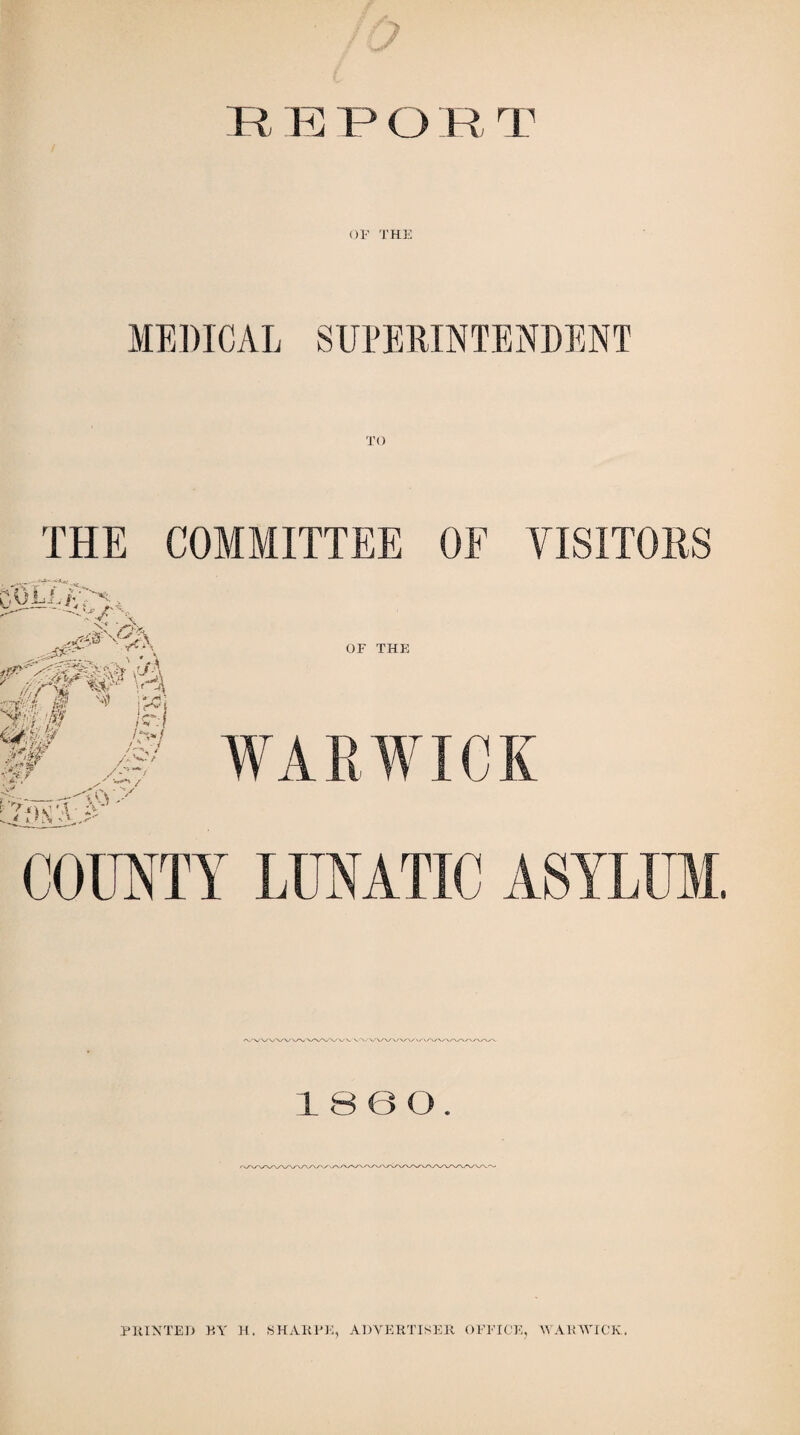 R EO R T MEDICAL SUPERINTENDENT TO THE COMMITTEE OF VISITORS 18 e o. PRINTED P.Y H. (SHARPE, ADVERTISER OEEIOE, WAIUVICK.