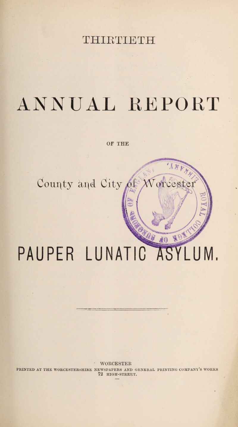 THIRTIETH ANNUAL REPORT OF THE Comity a PAUPER WORCESTER PRINTED AT THE WORCESTERSHIRE NEWSPAPERS AND GENERAL PRINTING COMPANY’S WORKS 72 HIGH-STREET.