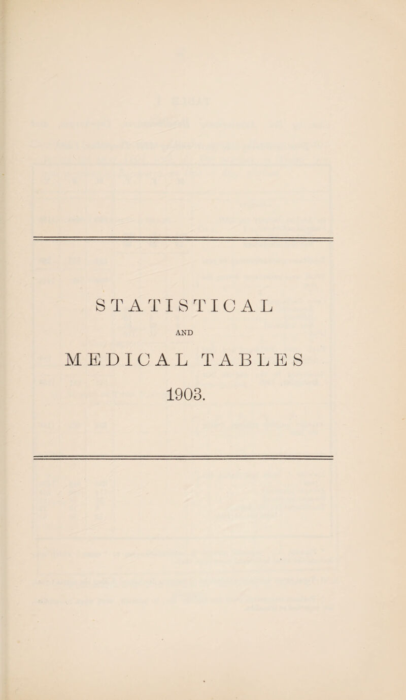 S T ATI8TI0AL AND MEDICAL TABLES 1903.