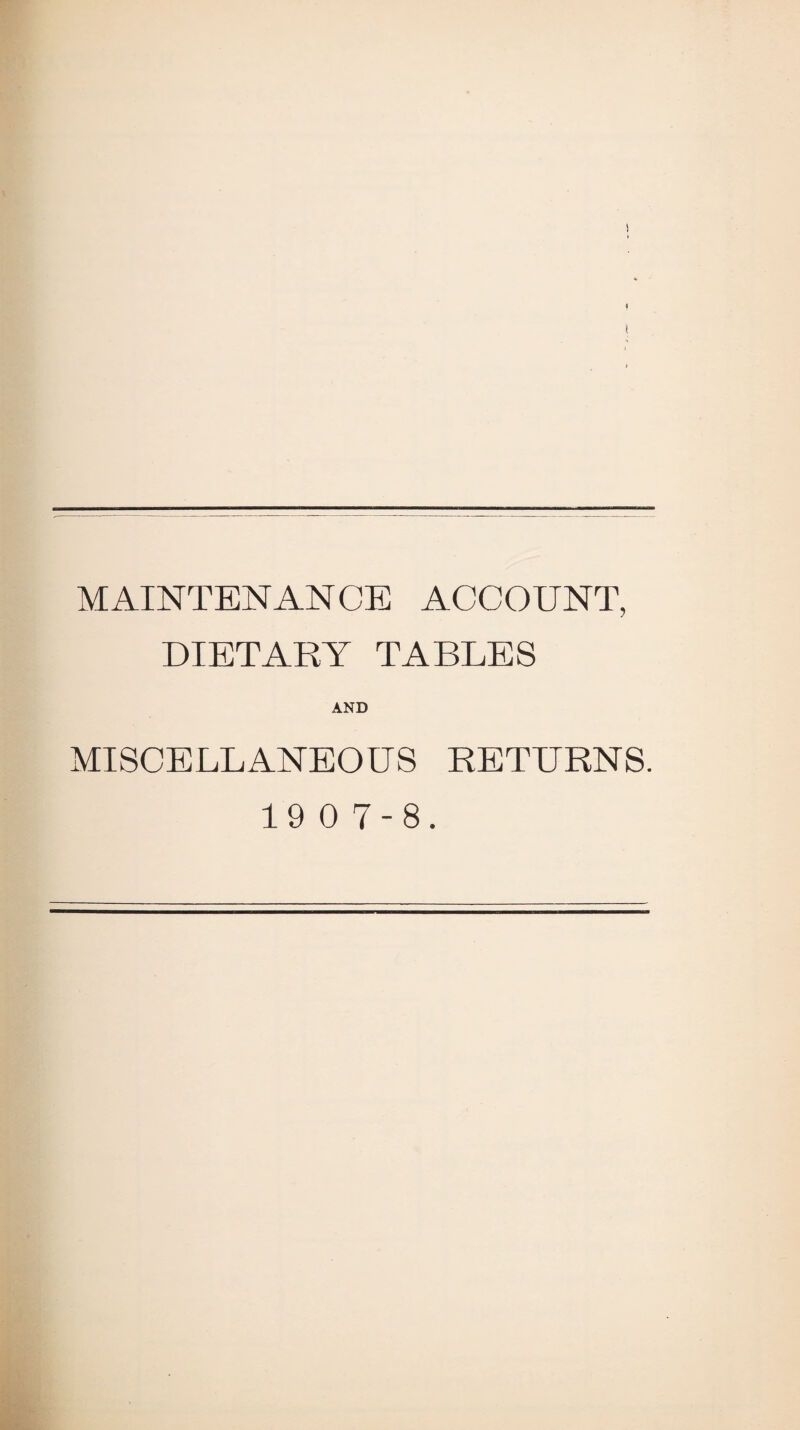 f I MAINTENANCE ACCOUNT, DIETARY TABLES AND MISCELLANEOUS RETURNS. 19 0 7-8.