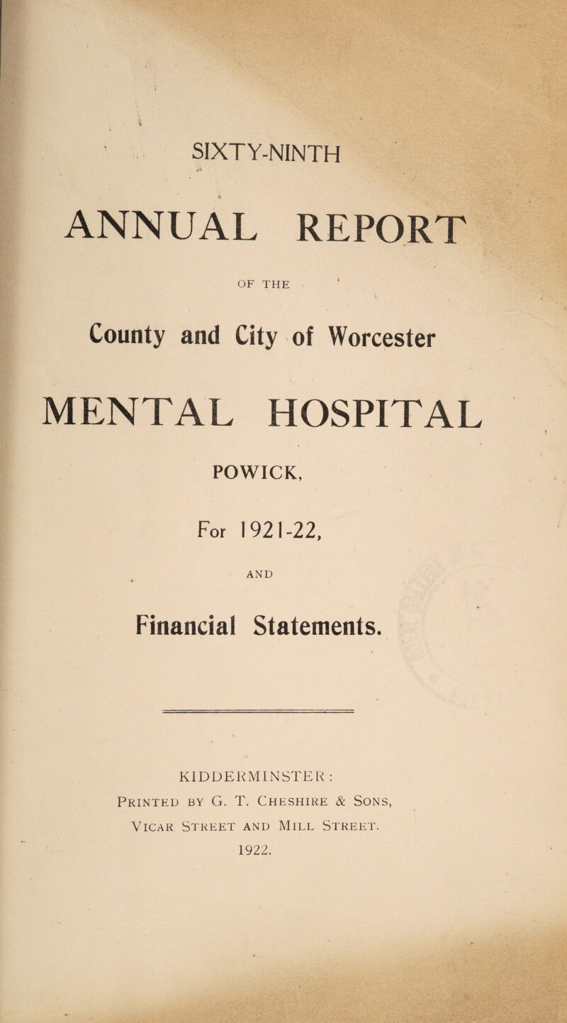 SIXTY-NINTH ANNUAL REPORT OF THE County and City of Worcester MENTAL HOSPITAL POWICK, For 1921-22, Financial Statements. KIDDERMINSTER : Printed by G. T. Cheshire & Sons, Vicar Street and Mill Street. 1922.