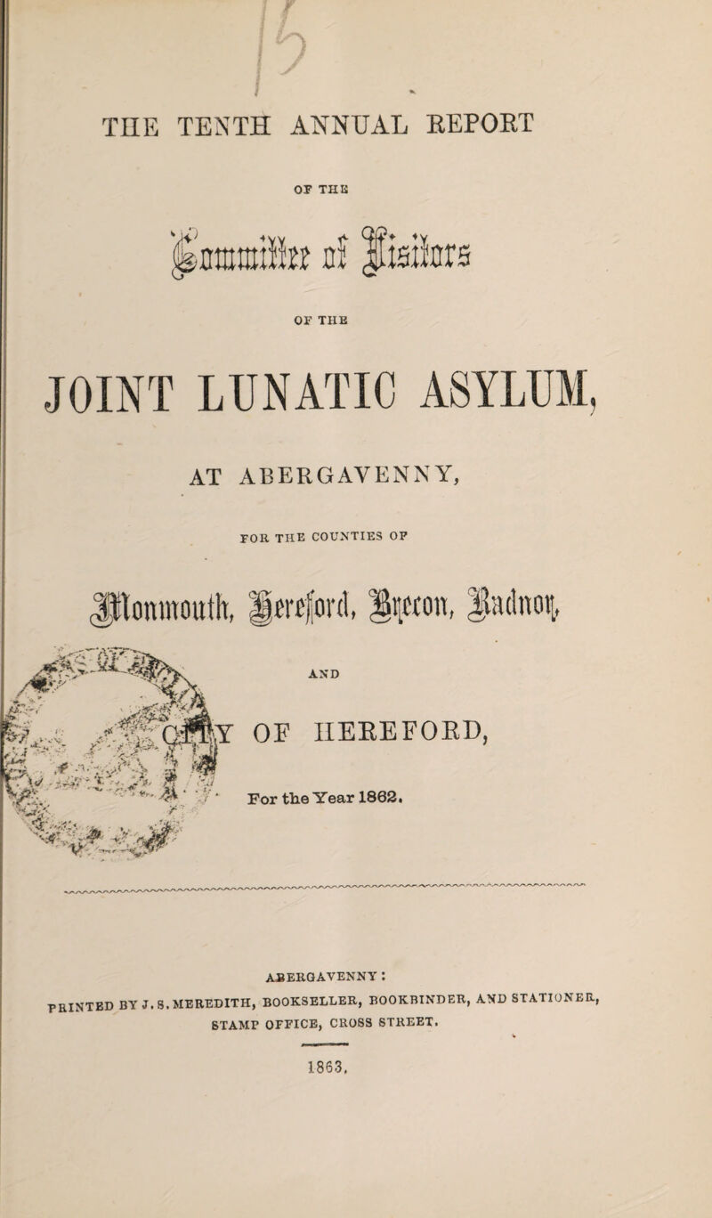 TEE TENTH ANNUAL REPORT OF THE OF THE JOINT LUNATIC ASYLUM, AT ABERGAVENNY, FOR THE COUNTIES OF 1863.