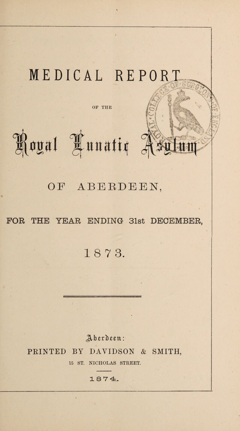 MEDICAL RE OF THE ^Autuiu OF ABEEDEEN, « FOR THE YEAR ENDING 31st DECEMBER, 18 7 3. ^bert^en: PRINTED BY DAVIDSON & SMITH, 15 ST. NICHOLAS STREET. 18 7 4:.