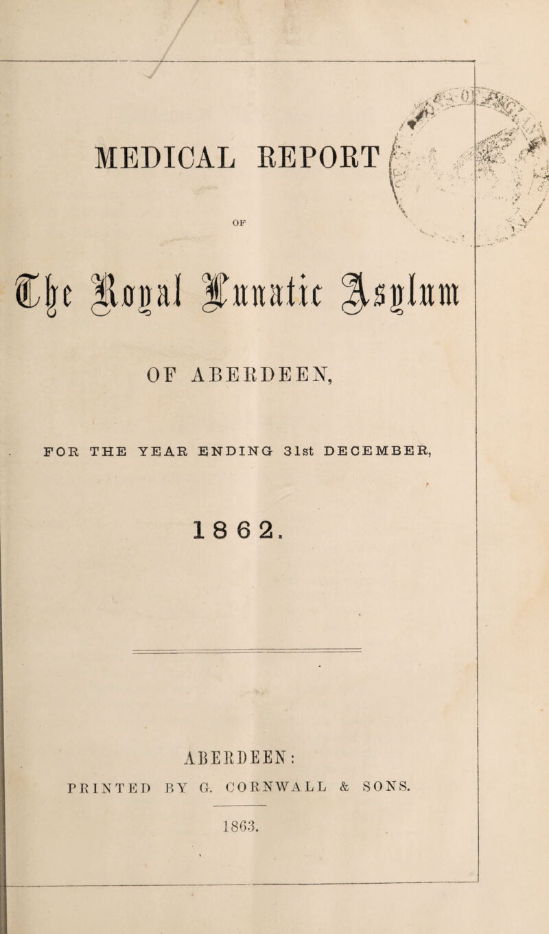 OF ABERDEEN, FOR THE YEAR ENDING 31st DECEMBER, 18 6 2. ABERDEEN: PRINTED BY G. CORNWALL & SONS. 1863.