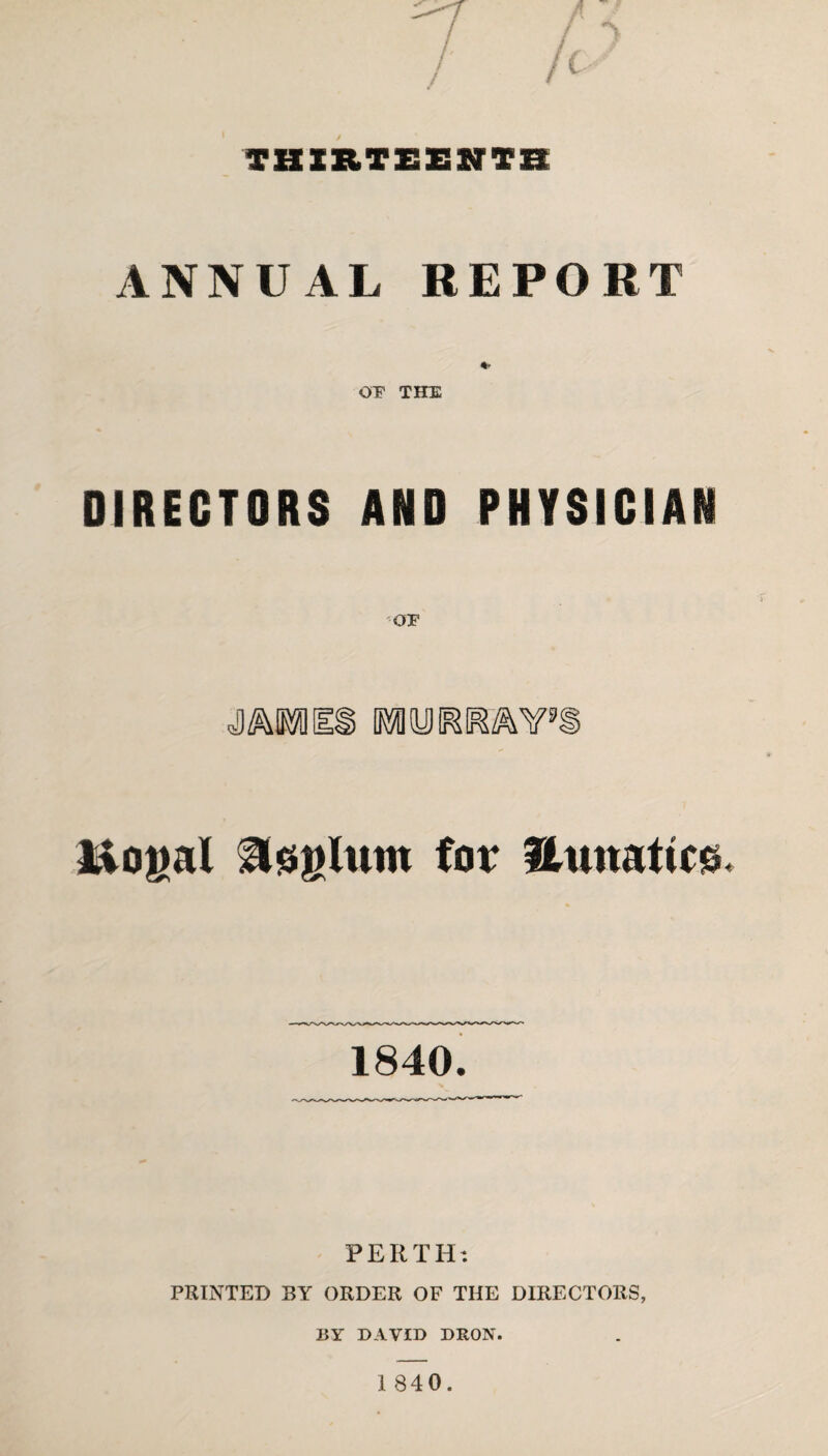 ANNUAL REPORT *• or THE DIRECTORS AND PHYSICIAN DTOREmY’S liojml gteglum for Hunatico 1840. PERTH: PRINTED BY ORDER OF THE DIRECTORS, BY DAVID DRON.