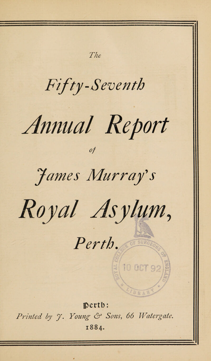 The Fifty- Seventh Annual Report of James Murray’ Royal Perth. s 0? •m i \ \ \ \&\ o| /O H p t A/ V A Ipertb: Printed by J. Young & Sons, 6<5 Watergate. 1884.