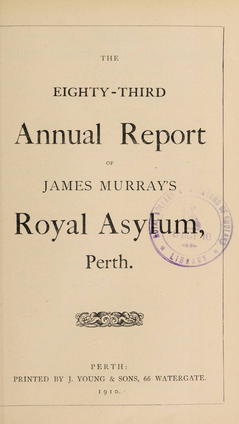 T H E EIGHTY-THIRD Annual Report OF JAMES MURRAY’S Asy Perth. PERTH: PRINTED BY J. YOUNG & SONS, 66 WATERGATE. I9IO.