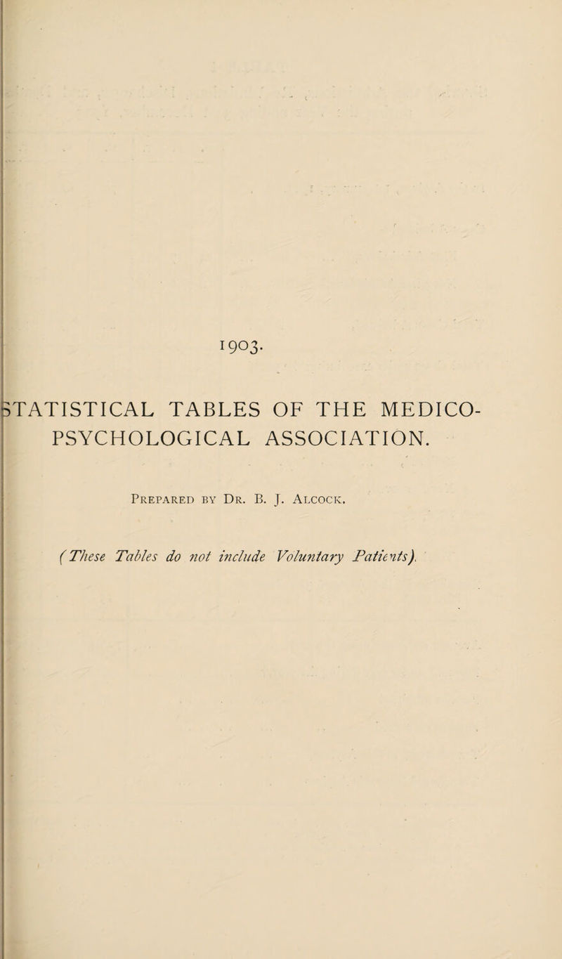 STATISTICAL TABLES OF THE MEDICO PSYCHOLOGICAL ASSOCIATION. f Prepared by Dr. B. J. Alcock. (These Tables do 7iot include Voluntary Patients).