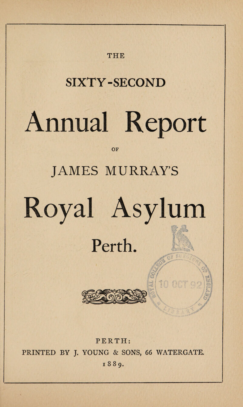 THE SIXTY-SECOND Annual Report OF JAMES MURRAY'S PERTH: PRINTED BY J. YOUNG & SONS, 66 WATERGATE. 1889.