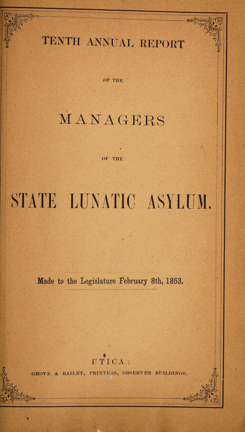 tenth annual REPOKT OP THp \ managp:rs OF THE Made to the Legislature February 8th, 1853, UTICA: grove: * BAILEIY, PRIJSiTBRS, OBSEJRVER BTTILDING8.