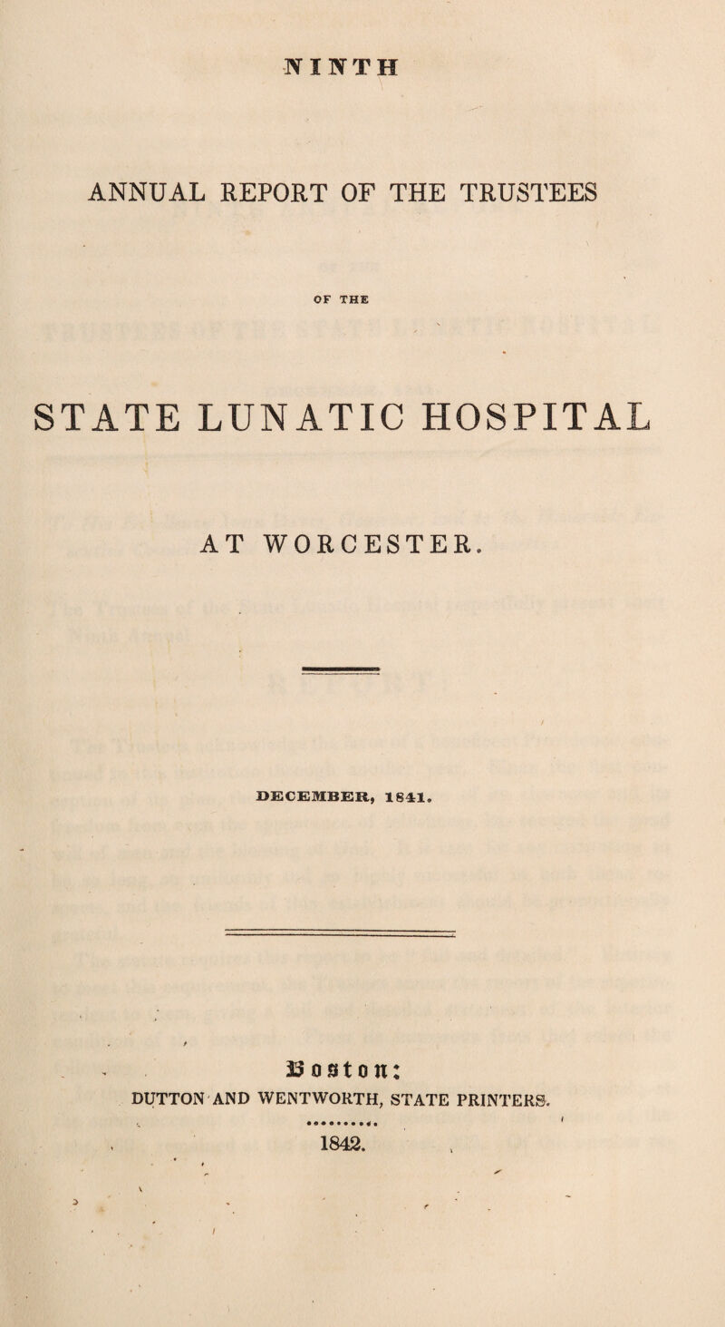 NINTH ANNUAL REPORT OF THE TRUSTEES OF THE STATE LUNATIC HOSPITAL AT WORCESTER. / DECEMBER, 1841. ssouton: DUTTON AND WENTWORTH, STATE PRINTERS. 1842.