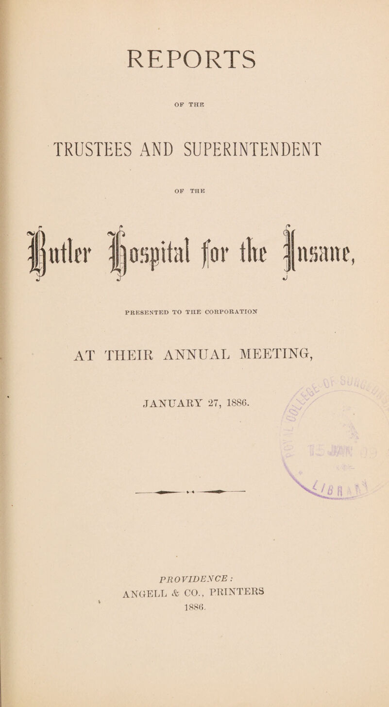 REPORTS OF THE TRUSTEES AND SUPERINTENDENT OF THE PRESENTED TO THE CORPORATION AT THEIR ANNUAL MEETING, JANUARY 27, 1886. PROVIDENCE : ANGELL & CO., PRINTERS 1886.