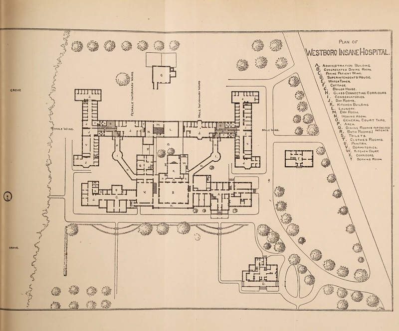 CRO vt 0 A-Z € ■5 /% a\u'M i _*H <, ,M- t*s«# ‘■xnP -T [ ■*> \ £ [I! UH |h II Q I IT hi t -t _ Male Vv ii £ mm* rnmmmmmumrn*^ - .**- 5 | y****00* ru:j ^i t H. KMad 5 juinxi £M jKSs. •w \ ‘.140tr >«(iH)i»«iiu“'““ a»»w Plan of A. Administration Building. B. Congregated Dining Room. C. Paying Patient Wing. 0. Superintendents House* E, Water Tower. F. Cottage. C. Boiler House. H. Class Connecting Corrioors. I . Conservatories. J . Oat Rooms, K. Kitchen BuilOing L. Launory. M. Dry Room. N . I RON IN 0 ROOM. 0. General Court Yaro. P. Area. Q. Oining Rooms roRenciTEo R. Bath Rooms.I wf,eNT,>- S. Toilets. T. Clothes Rooms. U. Pantry. V. Dormitories. VV. Kitchen Court. X. CORRIOORS. Y 3cRvinc Room