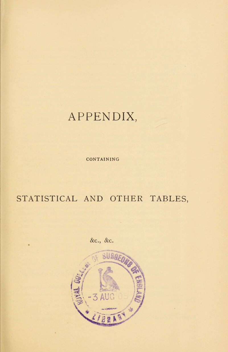 APPENDIX, CONTAINING STATISTICAL AND OTHER TABLES, &C., &C.