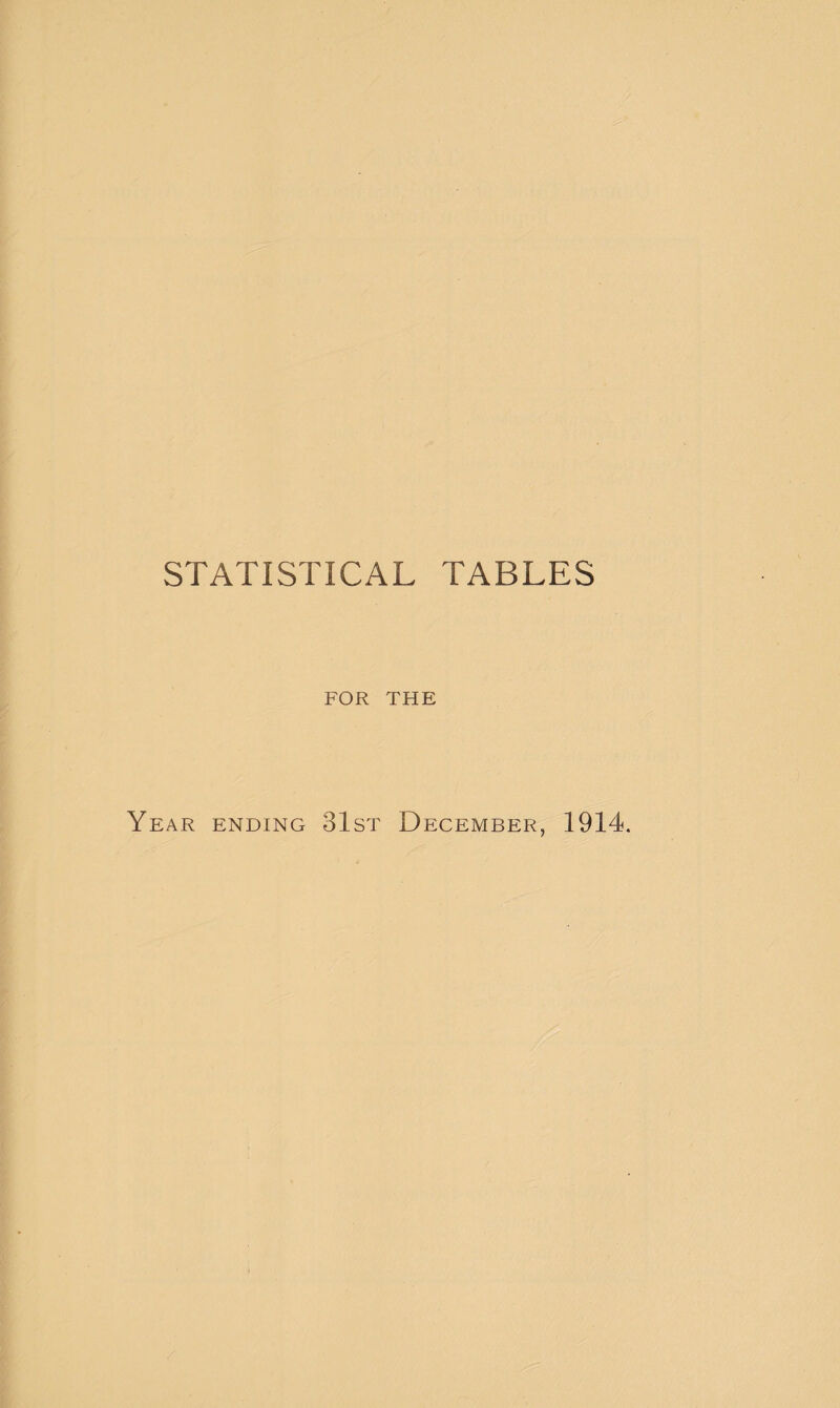 STATISTICAL TABLES FOR THE Year ending 31st December, 1914.