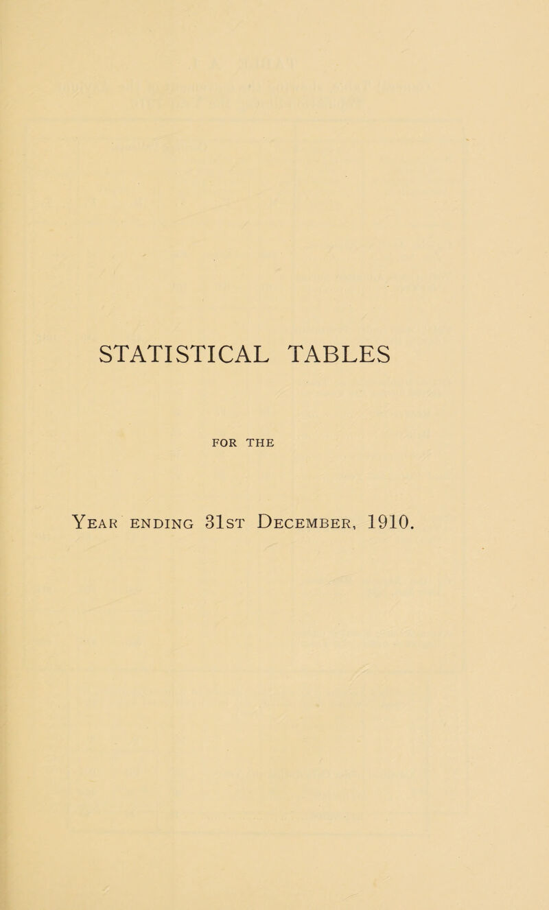 STATISTICAL TABLES FOR THE Year ending 31st December, 1910.