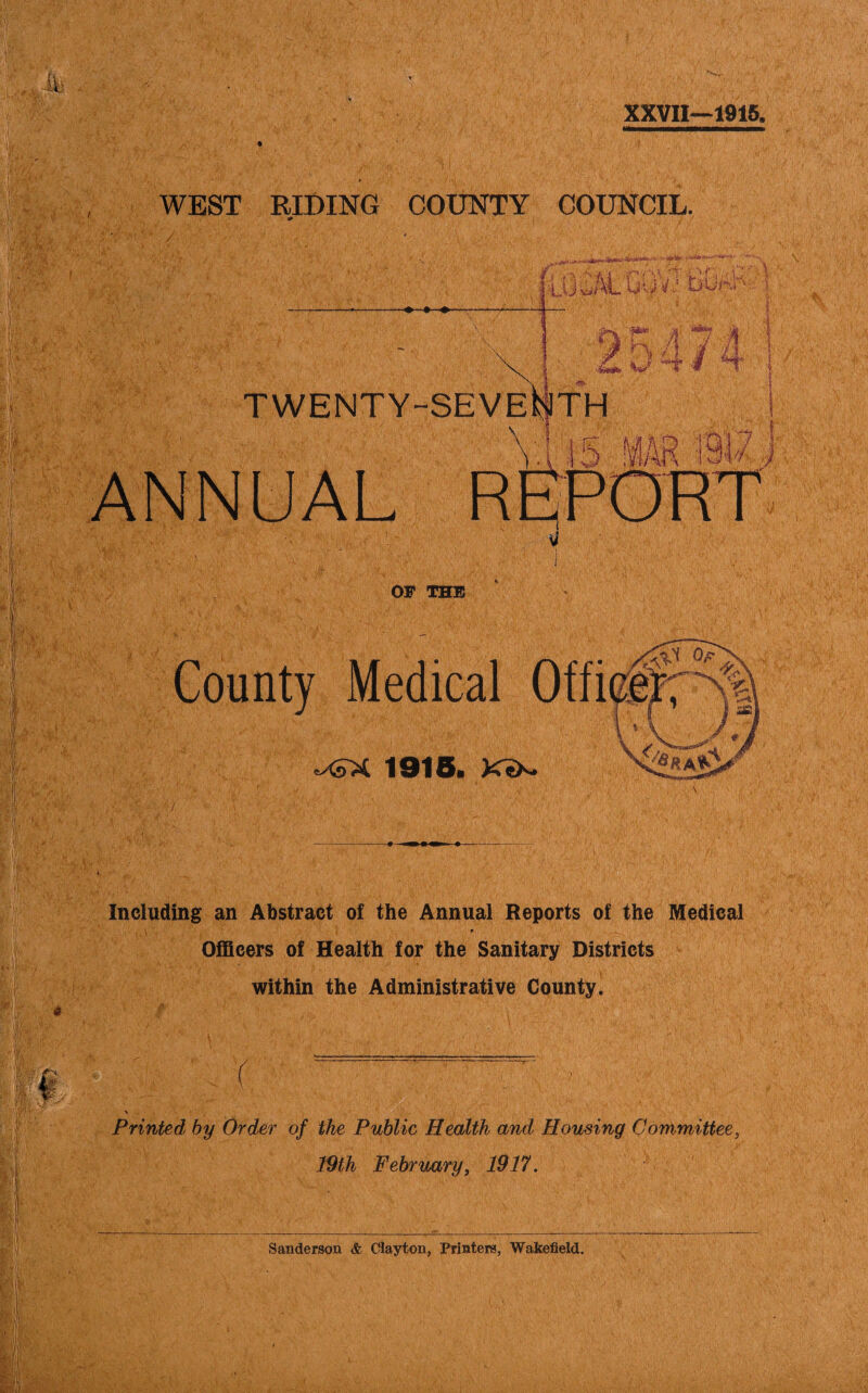 XXVII—1915. t WEST RIDING COUNTY COUNCIL. * 'r<: v * . //. ' rc-^f ^- - '• V*4»»£ ku yAL Gy v; b■ twenty-seventh T- .■•:■■■ V- , '4 ;^|$r •ij \y 'Vi'-i. * v'v-.A' OF THE ' W ■ V1 i.f- •'. - 'Vw(• •^ > . lY . T> Ife • --Y r •:/ - ‘ 1 4^;{' ‘ Sf/ 'U <■ !v / '1 v j|A ■•:■• ■ ■ WV , ■ Medical Offi 1910b Including an Abstract of the Annual Reports of the Medical * Officers of Health for the Sanitary Districts within the Administrative County. { - , > Printed by Order of the Public Health and Housing Committee, 19th February, 1917. Sanderson & Clayton, Printers, Wakefield.