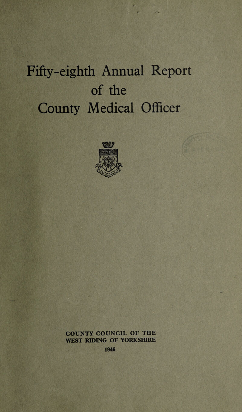 Fifty-eighth Annual Report of the County Medical Officer COUNTY COUNCIL OF THE WEST RIDING OF YORKSHIRE 1946