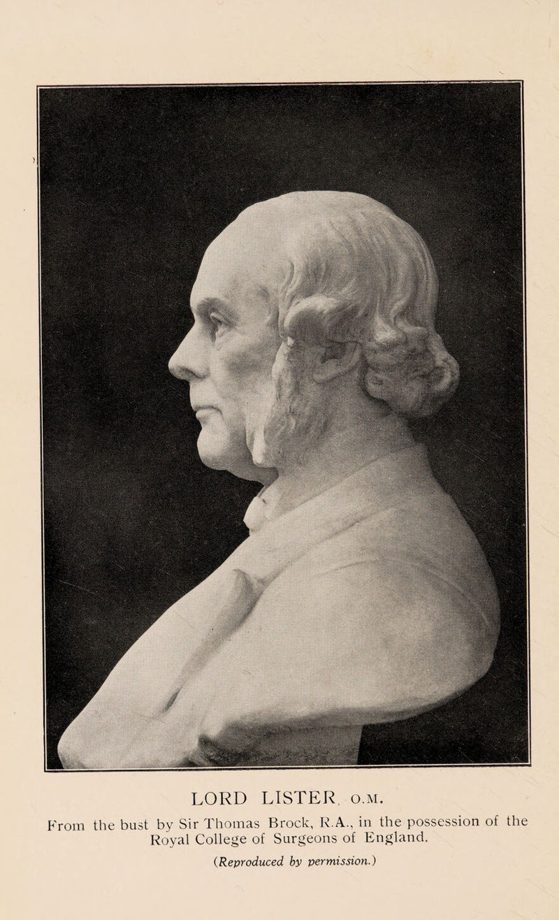 LORD LISTER, o.m. From the bust by Sir Thomas Brock, R.A., in the possession of the Royal College of Surgeons of England. (Reproduced, by -permission.)
