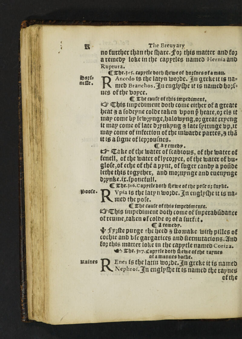 IS &S?fs m(Tc« £>oorc. laaines The Ereuyary no further tljatirlK^atc.f oj tljts matter anDfo; atemeDp lobcintlje capptUs uamto Hernia ano Ruptura* capptlcfcofOffjctoeof boKtifsofaman. RAnccdo is the latpn Ujo^dc* Jjti grebe it is na- meD Branchos,3iu engipflje it is natncD bo^ lies oftbr&opcc* C s:i)ecaurccft^ietmpetJirofnf, *£? Cbis impeDiment Dotl? come either of a greate beat $ a foDcpne colDe taben bpoti § ljeate3oj els it map come bp lcto;pnge3balotopng5o; great crpeng it map come of late Djpnbpng $ late fpttioge top,it map come of infection of tfje mtoarDe partes,^ tba it is a figne of lep?oufnes* C^rcmctjp* & Cabe of tl;e toater of fcabious, of ti)t toater of fenell, of ttje toater of Ipcojpce, of tlje toater of bu* glofe5of cclje of ttje a ppnt, of fugec canbp a poube letljethis togptijer, anD mojnpnge anD euenpnge D?pnbejjc,fponcfu!R C &&e.?o6,capprleaof& ifcetee of t&c poCr 0; rnyfcc* Rvpia tg ttje latp ntoojDc.Jn engine u is na* sued tljc pofe. C&lKcauff oftOiefnipcDlnunfe. fc^Cbis impcDiment ootb come of fuperabuDance ofrewme.tabenofcolDeo^ofafucfct* C 3 rcmcop. T finite purge tfa Ijced a ttomafec toiflj pilltg of EO£l)iEani)bfEgargattEesanDnErimtac<on0<3PnD fo; tijiB matter lofce tn tt)e capptle naniEO coma. ^ &be.yo7,£®prflcoofti fcetoeoft&e rarncs Rofamanncs baefce. Encs (0 tije latin loojDE.JIn grebe it is named Kephroi.jn cnglptfee it ts named tfcerapnes cftlje