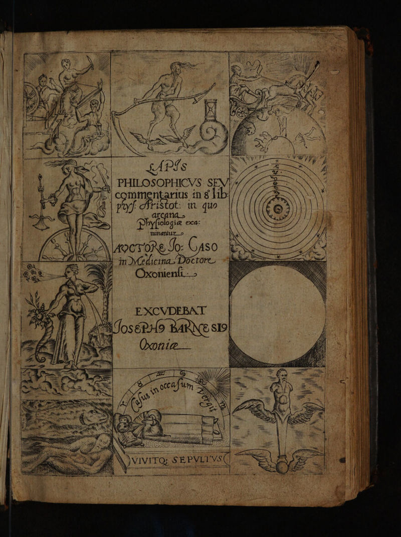 om SN [t 2 7 ES oL: PHILOSOPHICVS- SEVE/ 5 commentarius :n 8 lib: dp yf efristot: t quo. || ! atcana » ^J by(iologie eca: Tuühaniur. o | aN focT one Uo: Aso E inoYCedicina./ Doctore. —MFEXCVDEBAT | OSÉPAo BARS SIS| Oxonize n Lr Su a S P d) pau $ t iw S SNS bk l zum uua 70777 M MI Ho ELI NS INA ET: E Jo PAM Y v i PICS err s 7 7 : / / ^ N